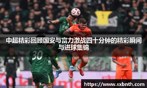 中超精彩回顾国安与富力激战四十分钟的精彩瞬间与进球集锦