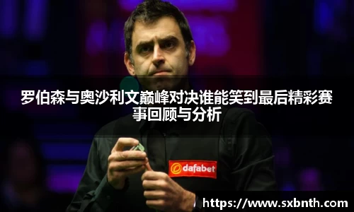 罗伯森与奥沙利文巅峰对决谁能笑到最后精彩赛事回顾与分析